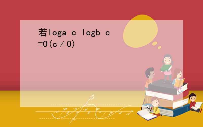 若loga c logb c=0(c≠0)