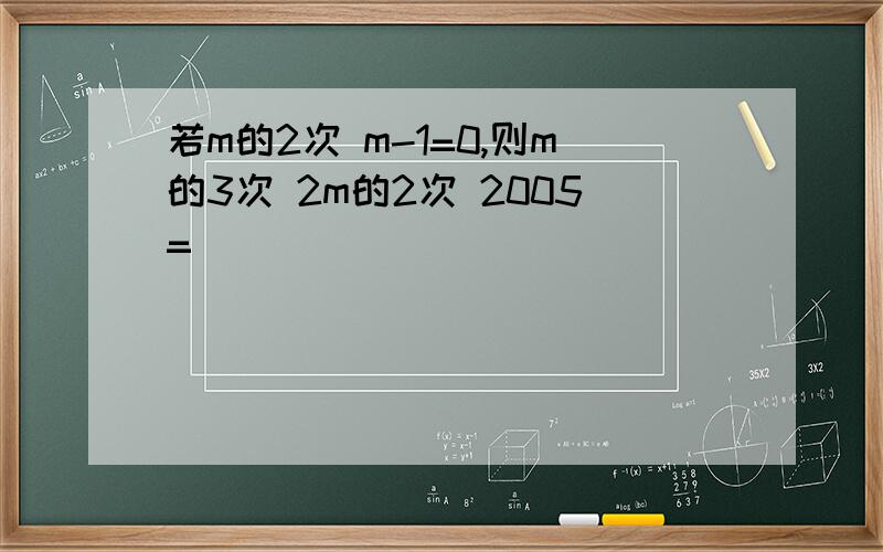 若m的2次 m-1=0,则m的3次 2m的2次 2005=