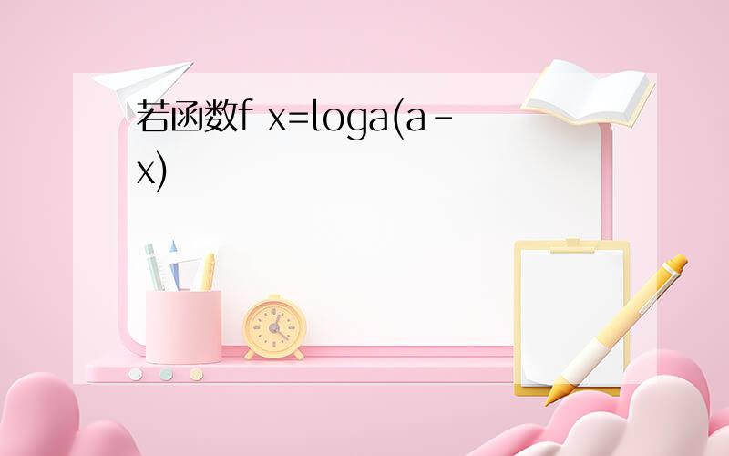 若函数f x=loga(a-x)
