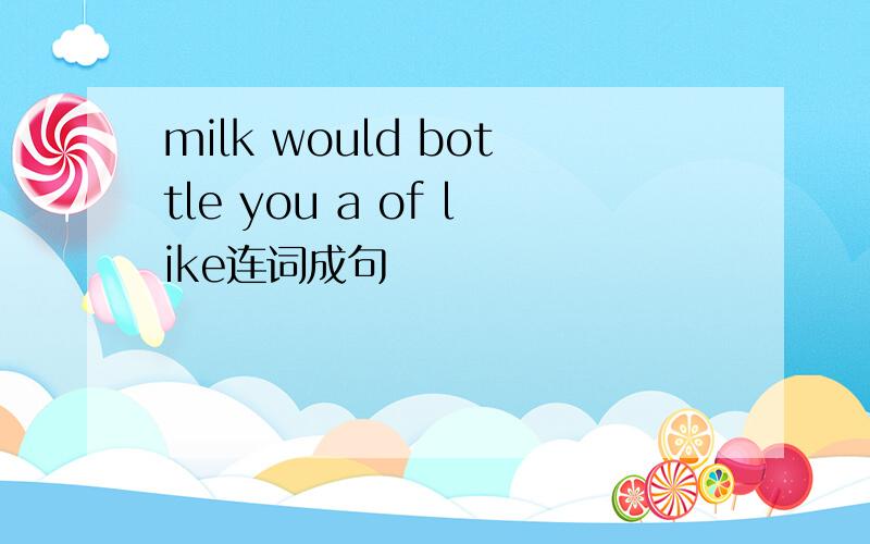 milk would bottle you a of like连词成句