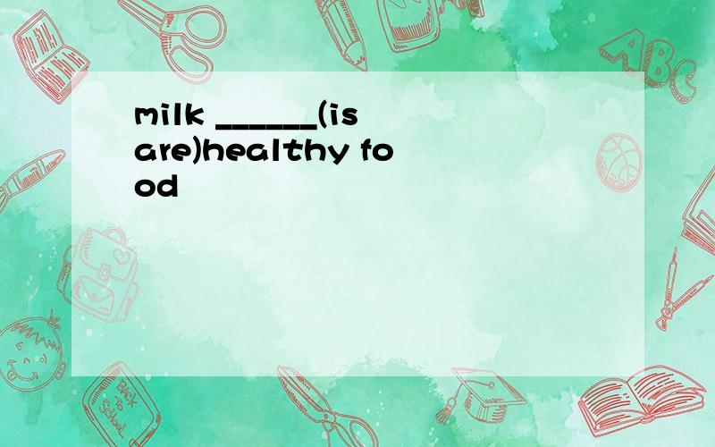 milk ______(isare)healthy food