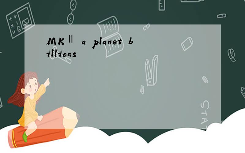 MKⅡ a planet billions