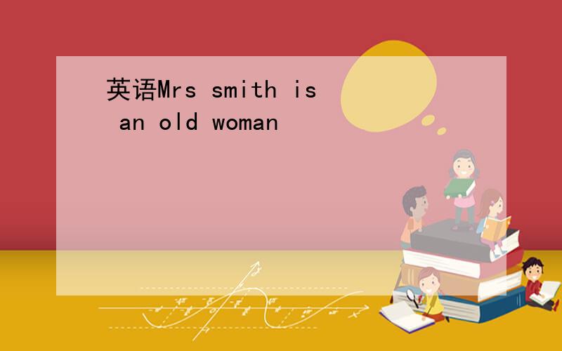 英语Mrs smith is an old woman