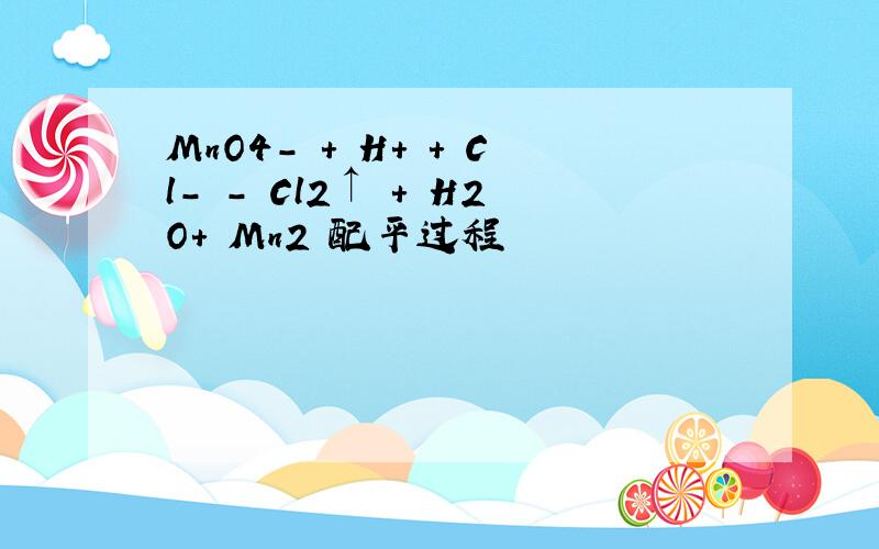 MnO4- + H+ + Cl- - Cl2↑ + H2O+ Mn2 配平过程