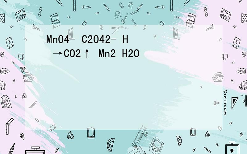 MnO4- C2O42- H →CO2↑ Mn2 H2O
