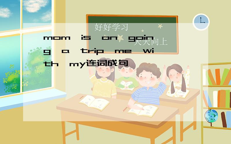 mom,is,on,going,a,trip,me,with,my连词成句