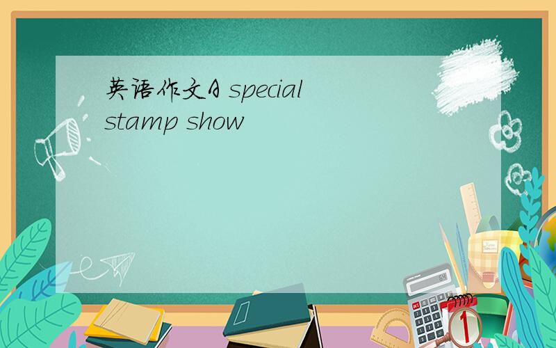 英语作文A special stamp show