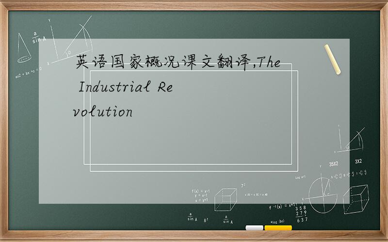 英语国家概况课文翻译,The Industrial Revolution