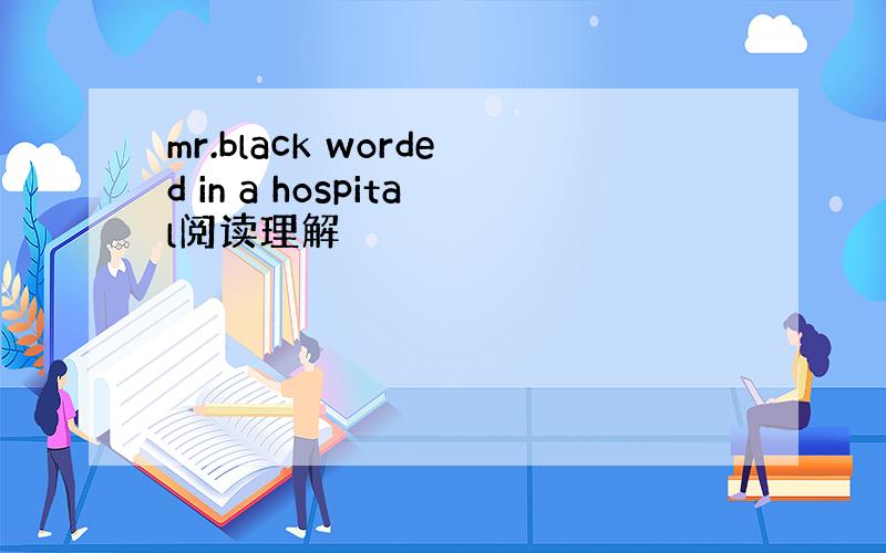 mr.black worded in a hospital阅读理解