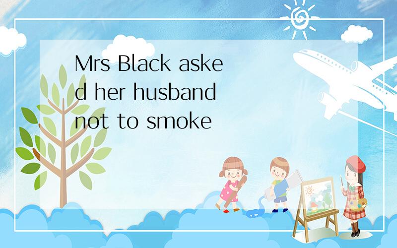Mrs Black asked her husband not to smoke