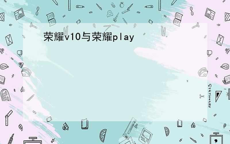荣耀v10与荣耀play
