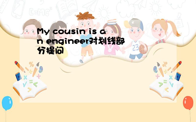 My cousin is an engineer对划线部分提问