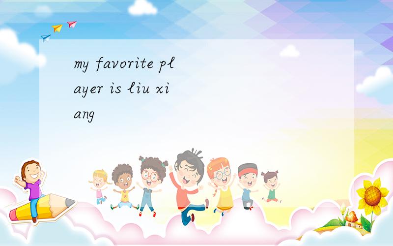 my favorite player is liu xiang