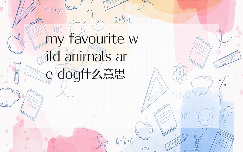 my favourite wild animals are dog什么意思
