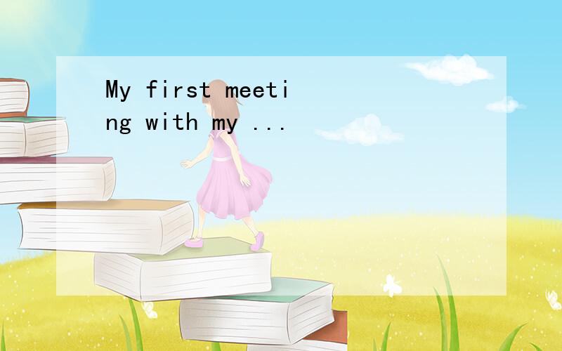 My first meeting with my ...
