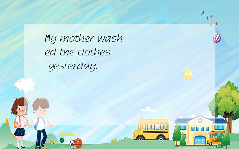 My mother washed the clothes yesterday.