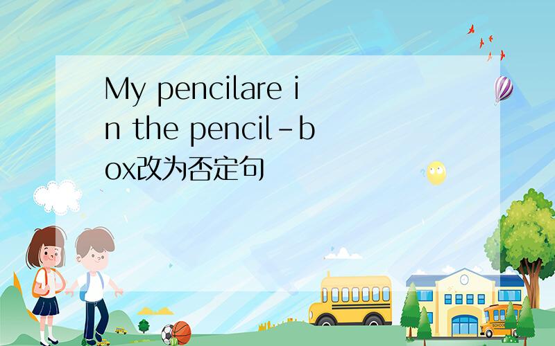 My pencilare in the pencil-box改为否定句