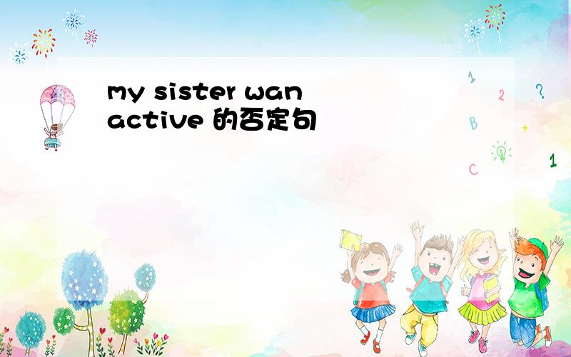 my sister wan active 的否定句