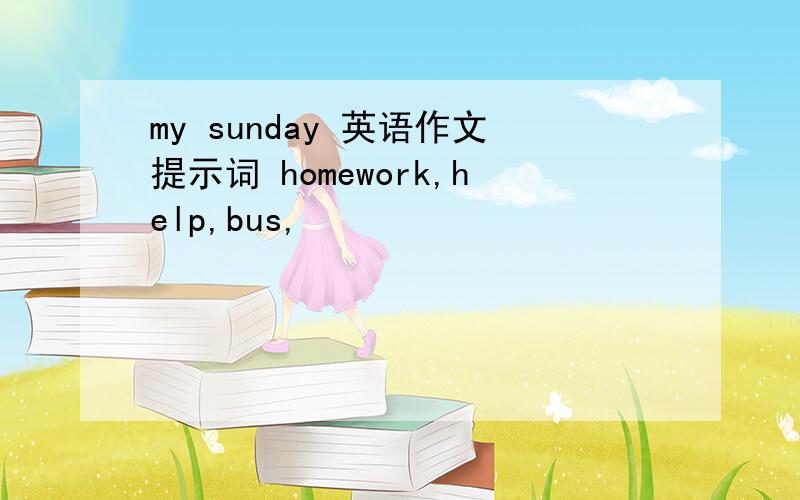 my sunday 英语作文提示词 homework,help,bus,