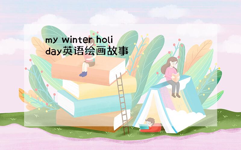 my winter holiday英语绘画故事