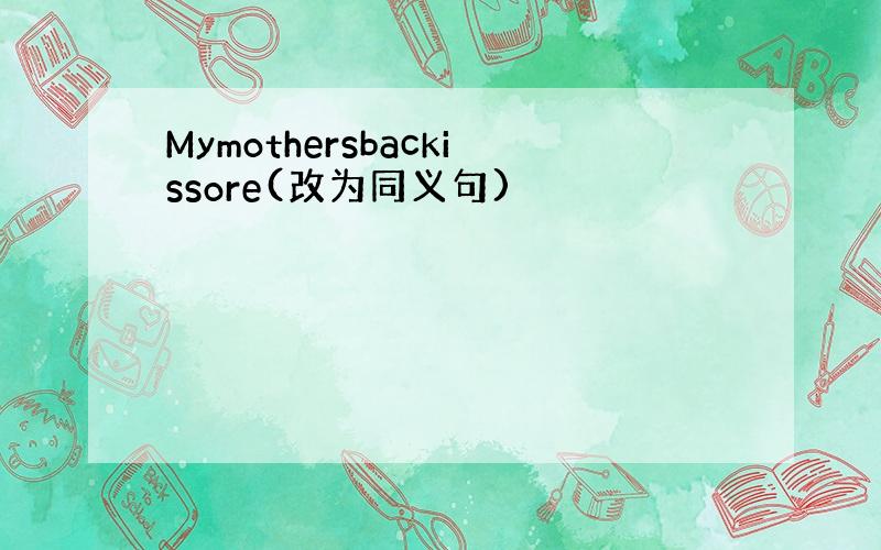 Mymothersbackissore(改为同义句)