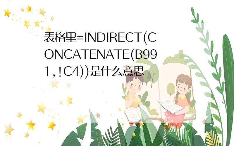 表格里=INDIRECT(CONCATENATE(B991,!C4))是什么意思