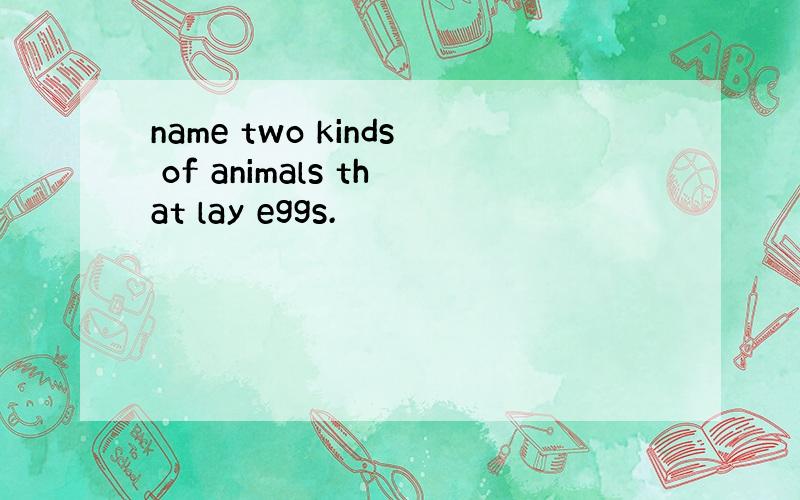 name two kinds of animals that lay eggs.