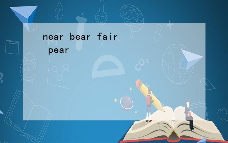 near bear fair pear