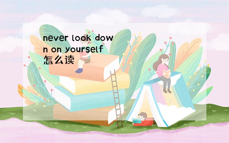 never look down on yourself 怎么读