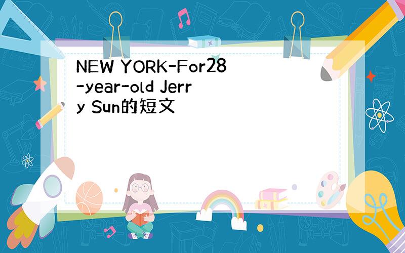 NEW YORK-For28-year-old Jerry Sun的短文