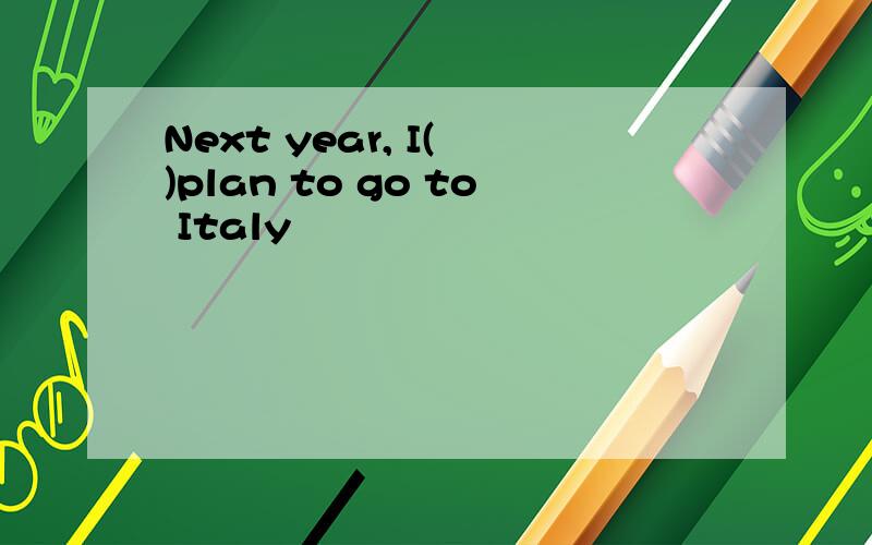 Next year, I( )plan to go to Italy