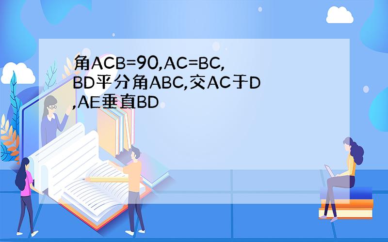 角ACB=90,AC=BC,BD平分角ABC,交AC于D,AE垂直BD