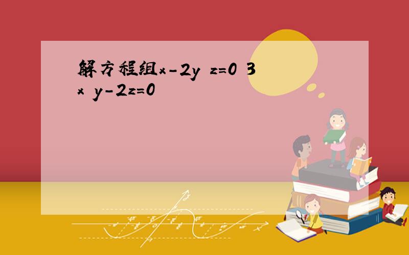 解方程组x-2y z=0 3x y-2z=0