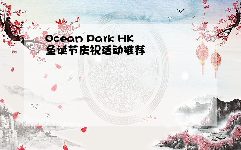 Ocean Park HK 圣诞节庆祝活动推荐