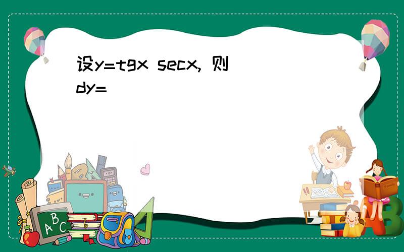 设y=tgx secx, 则dy=_______(