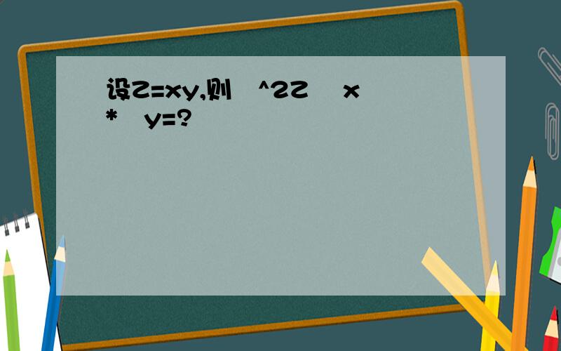 设Z=xy,则∂^2Z ∂x*∂y=?