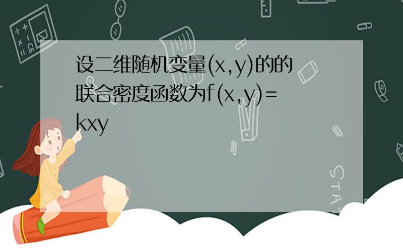 设二维随机变量(x,y)的的联合密度函数为f(x,y)=kxy