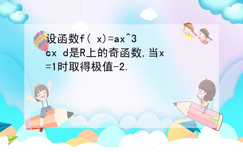 设函数f( x)=ax^3 cx d是R上的奇函数,当x=1时取得极值-2.
