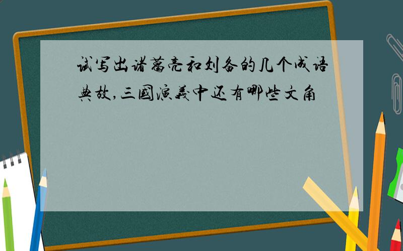 试写出诸葛亮和刘备的几个成语典故,三国演义中还有哪些文角