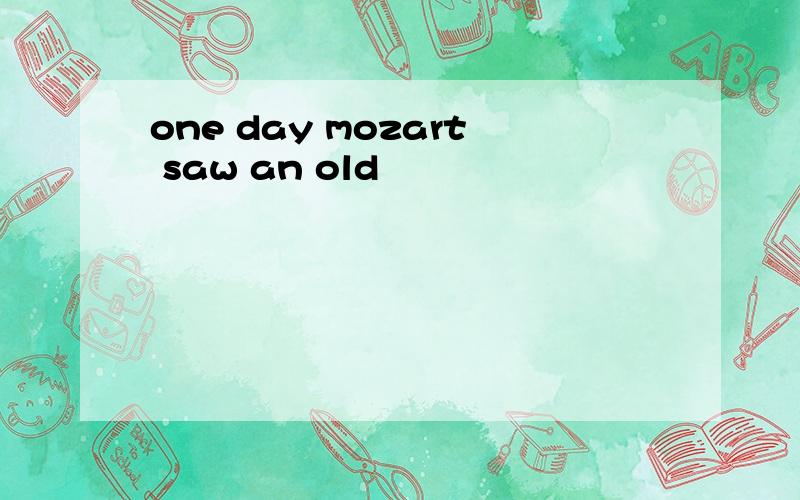 one day mozart saw an old