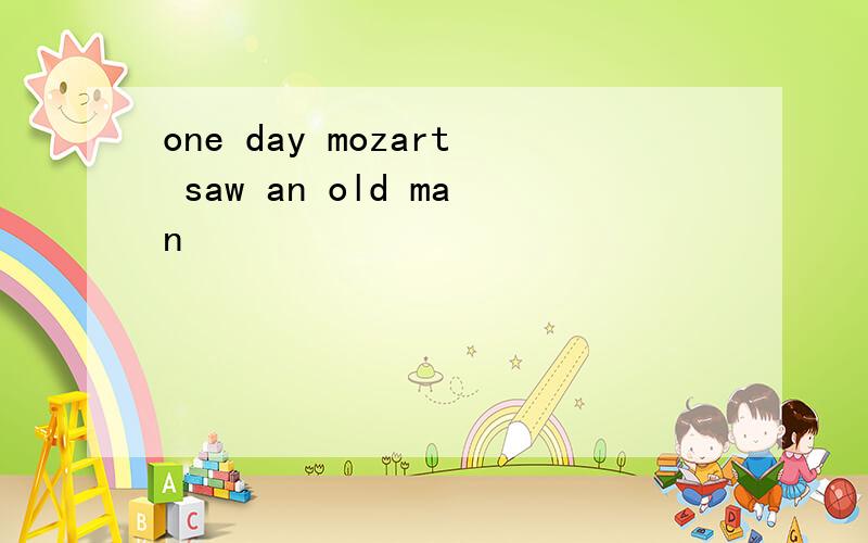 one day mozart saw an old man