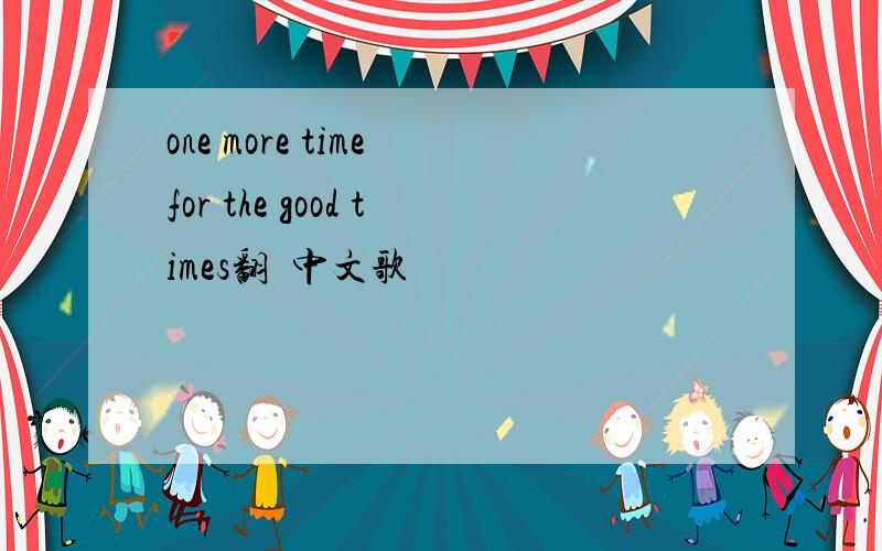 one more time for the good times翻譯中文歌詞