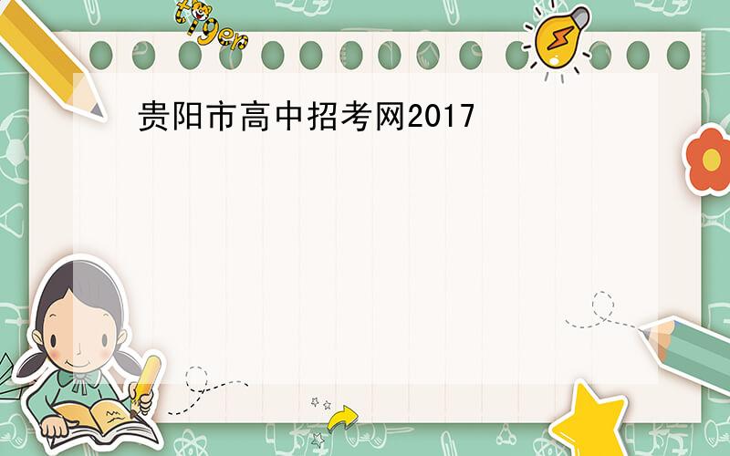 贵阳市高中招考网2017