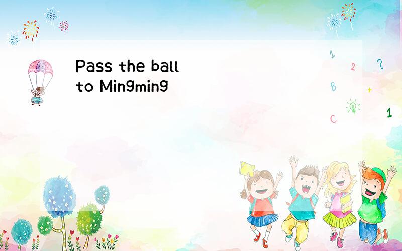 Pass the ball to Mingming