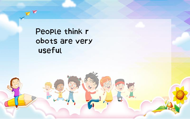People think robots are very useful