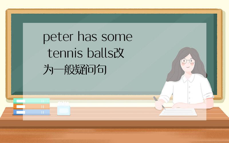 peter has some tennis balls改为一般疑问句