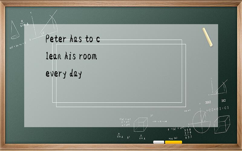 Peter has to clean his room every day