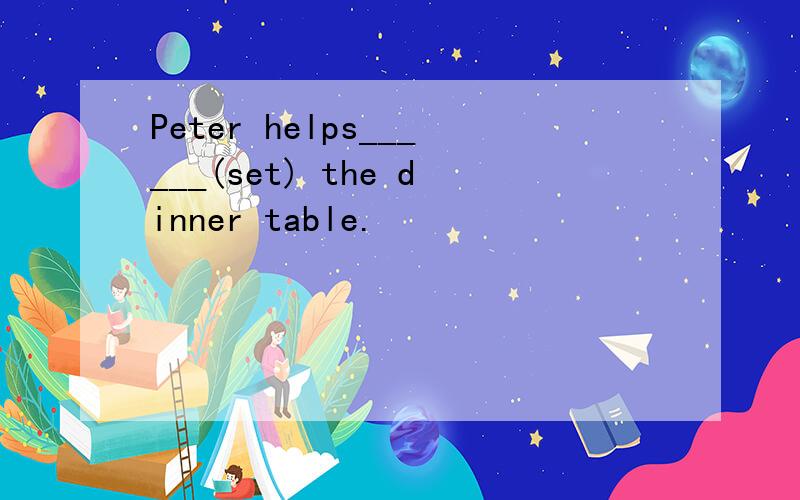 Peter helps______(set) the dinner table.