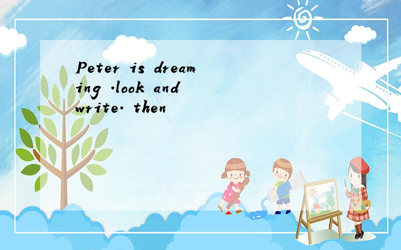 Peter is dreaming .look and write. then