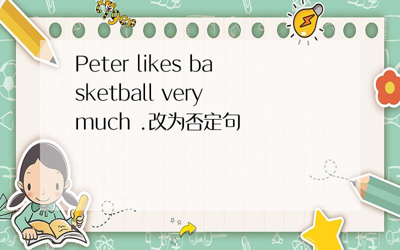 Peter likes basketball very much .改为否定句